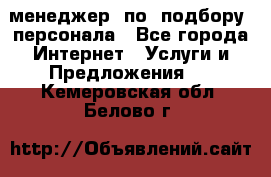 менеджер  по  подбору  персонала - Все города Интернет » Услуги и Предложения   . Кемеровская обл.,Белово г.